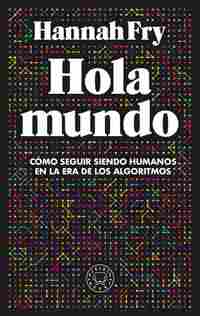 HOLA MUNDO. CÓMO SEGUIR SIENDO HUMANOS EN LA ERA DE LOS ALGORITMOS