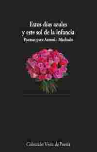 ESTOS DÍAS AZULES Y ESTE SOL DE LA INFANCIA. POEMAS PARA ANTONIO MACHADO