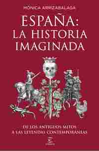 ESPAÑA: LA HISTORIA IMAGINADA. DE LOS ANTIGUOS MITOS A LAS LEYENDAS CONTEMPORÁNE