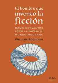 EL HOMBRE QUE INVENTÓ LA FICCIÓN. CÓMO CERVANTES ABRIÓ LA PIERTA AL MUNDO MODERNO