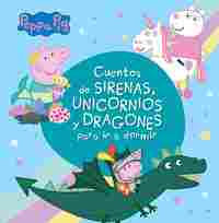 PEPPA PIG. CUENTOS DE SIRENAS, UNICORNIOS Y DRAGONES
