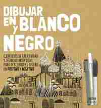DIBUJAR EN BLANCO Y NEGRO. EJERCICIOS DE CREATIVIDAD Y TÉCNICAS ARTÍSTICAS PARA DESCUBRIR EL DISEÑO