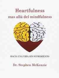 HEARTFULNESS, MAS ALLA DEL MINFULNESS. HACIA UNA VIDA SIN SUFRIMIENTO