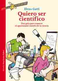 QUIERO SER CIENTÍFICO. UNA GUÍA PARA CONOCER EL APASIONANTE MUNDO DE LA CIENCIA
