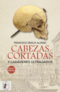 CABEZAS CORTADAS Y CADÁVERES ULTRAJADOS (NUEVA EDICIÓN).