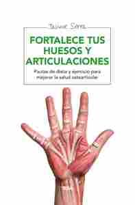 FORTALECE TUS HUESOS Y ARTICULACIONES. PAUTAS DE DIETAS Y EJERCICIOS PARA MEJORAR LA SALUD OSTEOARTI
