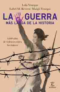 LA GUERRA MÁS LARGA DE LA HISTORIA. 4000 AÑOS DE VIOLENCIA CONTRA LAS MUJERES