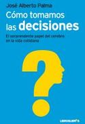 CÓMO TOMAMOS DECISIONES. EL SORPRENDENTE PAPEL DEL CEREBRO EN LA VIDA COTIDIANA