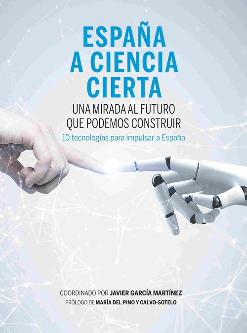 ESPAÑA A CIENCIA CIERTA. UNA MIRADA AL FUTURO QUE PODEMOS CONSTRUIR. 10 TECNOLOGÍAS PARA IMPULSAR A