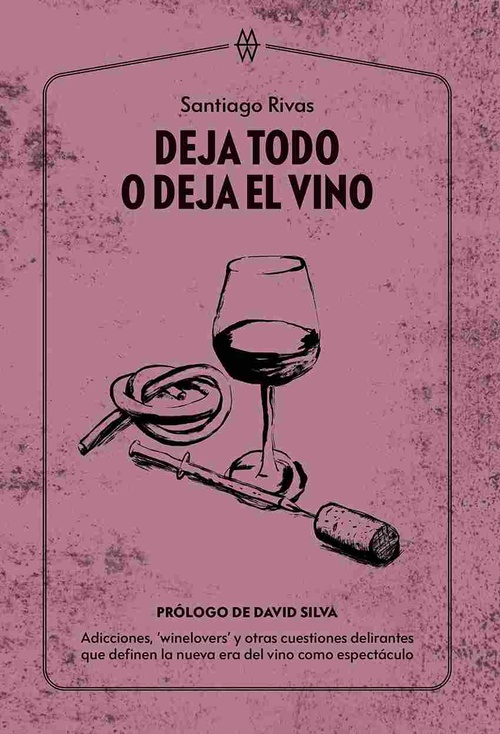 DEJA TODO O DEJA EL VINO. ADICCIONES, ŽWINELOVERSŽ Y OTRAS CUESTIONES DELIRANTES QUE DEFINEN LA NUEV