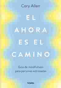 EL AHORA ES EL CAMINO. GUÍA DE MINDFULNESS PARA PERSONAS ESTRESADAS