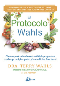 EL PROTOCOLO WAHLS. CÓMO SUPERÉ MI ESCLEROSIS MÚLTIPLE PROGRESIVA CON LOS PRINCIPIOS PALEO Y LA MEDI