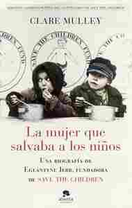 LA MUJER QUE SALVABA A LOS NIÑOS. UNA BIOGRAFÍA DE EGLANTYNE JEBB, FUNDADORA DE SAVE THE CHILDREN