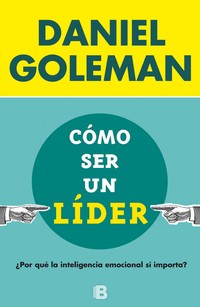 COMO SER UN LIDER. POR QUE LA INTELIGENCIA EMOCIONAL SI IMPORTA