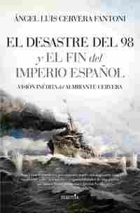 EL DESASTRE DEL 98 Y EL FIN DEL IMPERIO ESPAÑOL; VISIÓN INÉDITA DEL ALMIRANTE CERVERA