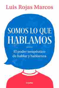 SOMOS LO QUE HABLAMOS. EL PODER TERAPÉUTICO DE HABLAR Y HABLARNOS