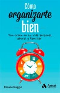 CÓMO ORGANIZARTE BIEN. PON ORDEN EN TU VIDA PESONAL, LABORAL Y FAMILIAR