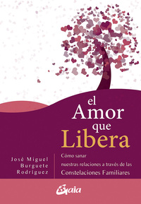 EL AMOR QUE LIBERA. CÓMO SANAR NUESTRAS RELACIONES DE PAREJA A TRAVÉS DE LAS CONSTELACIONES FAMILIAR