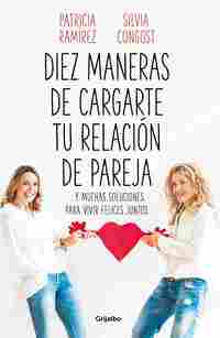 DIEZ MANERAS DE CARGARTE TU RELACIÓN DE PAREJA. ...Y MUCHAS SOLUCIONES PARA VIVIR FELICES JUNTOS