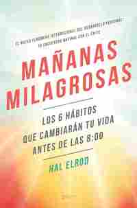 MAÑANAS MILAGROSAS. LOS HÁBITOS QUE CAMBIARÁN TU VIDA ANTES DE LAS 8:00