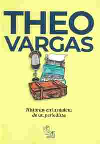 THEO VARGAS. HISTORIAS EN LA MALETA DE UN PERIODISTA
