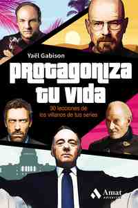 PROTAGONIZA TU VIDA. 30 LECCIONES DE LOS VILLANOS DE TUS SERIES