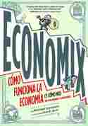 ECONOMIX. CÓMO FUNCIONA LA ECONOMÍA (Y CÓMO NO) EN PALABRAS E IMÁGENES
