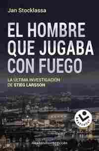 EL HOMBRE QUE JUGABA CON FUEGO. LA ÚLTIMA INVESTIGACIÓN DE STIEG LARSSON
