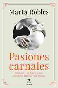 PASIONES CARNALES. LOS AMORES DE LOS REYES QUE CAMBIARON LA HISTORIA DE ESPAÑA