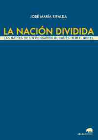 LA NACION DIVIDIDA. LAS RAICES DE UN PENSADOR BURGUÉS: G.W.F. HEGEL