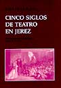 CINCO SIGLOS DE TEATRO EN JEREZ. CRONOLOGIA HISTORICA, SIGLOS XVI - XX