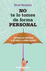 NO TE LO TOMES DE FORMA PERSONAL. SUPERAR CON SERENIDAD LAS POFENSAS Y LAS HUMILLACIONES