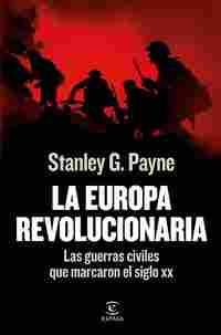 LA EUROPA REVOLUCIONARIA. LAS GUERRAS CIVILES QUE MARCARON EL SIGLO XX