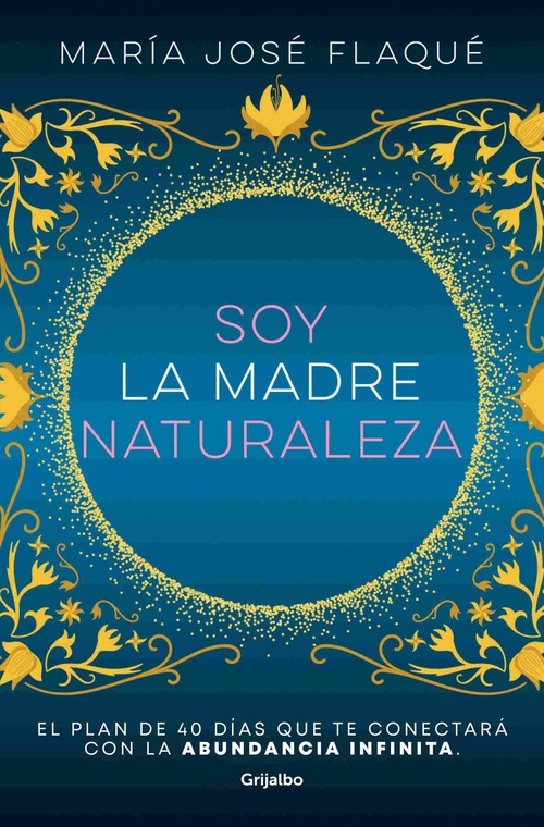 SOY LA MADRE NATURALEZA. EL PLAN DE 40 DÍAS QUE TE CONECTARÁ CON LA ABUNDANCIA INFINITA