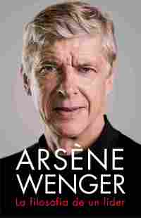 ARSÈNE WENGER. LA FILOSOFÍA DE UN LÍDER
