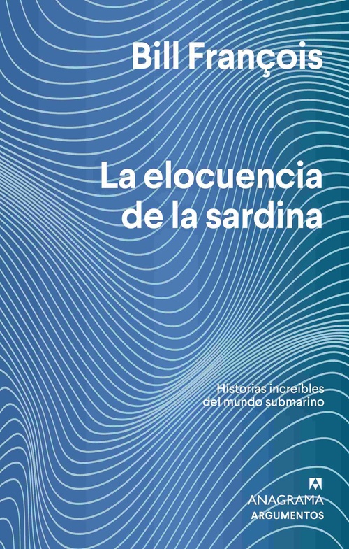 LA ELOCUENCIA DE LA SARDINA. HISTORIAS INCREIBLES DEL MUNDO SUBMARINO