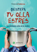 DESTAPA TU OLLA ESTRES. LAS SOLUCIONES ESTAN EN TU CEREBRO
