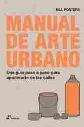 MANUAL DE ARTE URBANO. UNA GUÍA PASO A PASO PARA APODERARTE DE LAS CALLES