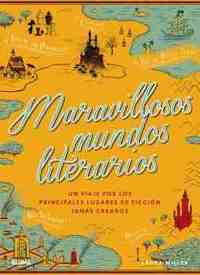 MARAVILLOSOS MUNDOS LITERARIOS. UN VIAJE POR LOS PRINCIPALES LUGARES DE FICCIÓN JAMÁS CREADOS