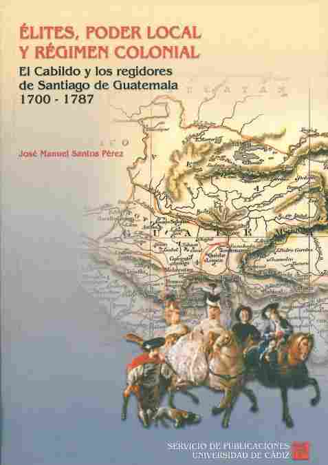 ELITES, PODER LOCAL Y REGIMEN COLONIAL. CABILDO Y REGIDORES DE SANTIAGO DE GUATEMALA 1700-1787