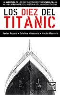 LOS DIEZ DEL TITANIC. LA AVENTURA DE LOS DIEZ SUPERVIVIENTES ESPAÑOLES A LA MAYOR CATÁSTROFE DE LA H