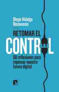 RETOMAR EL CONTROL. 50 REFLEXIONES PARA REPENSAR NUESTRO FUTURO DIGITAL