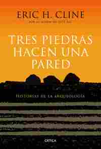 TRES PIEDRAS HACEN UNA PARED. HISTORIAS DE LA ARQUEOLOGÍA
