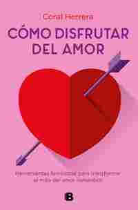 CÓMO DISFRUTAR DEL AMOR. HERRAMIENTAS FEMINISTAS PARA TRANSFORMAR EL MITO DEL AMOR ROMÁNTICO