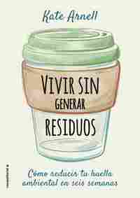 VIVIR SIN GENERAR RESIDUOS. CÓMO REDUCIR TU HUELLA AMBIENTAL ES SEIS SEMANAS