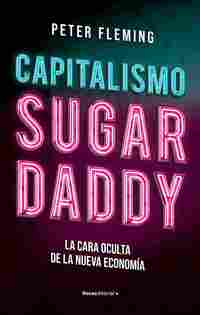 CAPITALISMO SUGAR DADDY. LA CARA OCULTA DE LA NUEVA ECONOMÍA