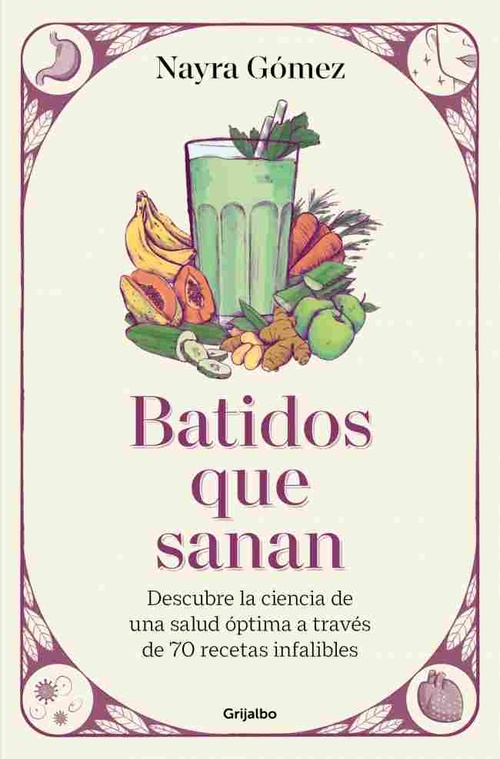 BATIDOS QUE SANAN. DESCUBRE LA CIENCIA DE UNA SALUD ÓPTIMA A TRAVÉS DE 70 RECETAS INFALIBLES