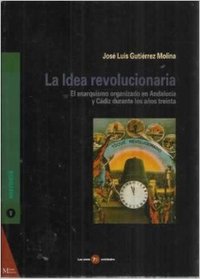 LA IDEA REVOLUCIONARIA. ANARQUISMO ORGANIZADO EN ANDALUCIA Y CADIZ DURANTE LOS AÑOS TREINTA