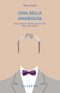 UNA BELLA ANARQUIA. CÓMO CREAR TU PROPIA CIVILIZACIÓN EN LA ERA DIGITAL