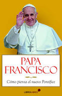 PAPA FRANCISCO. COMO PIENSA EL NUEVO PONTIFICE